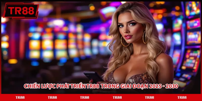 TR88 ✔️ Giải Trí Cực Mê - Tặng Ưu Đãi Khủng +88,8K Chiến lược phát triển TR88 trong giai đoạn 2025 - 2030