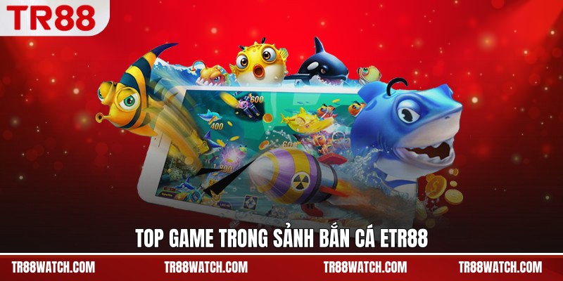 Top game trong sảnh bắn cá TR88